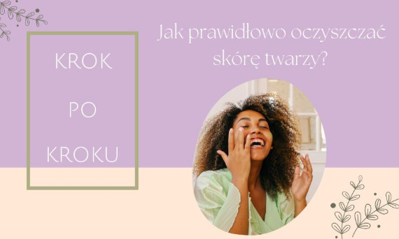 Jak prawidłowo oczyszczać skórę twarzy? Instrukcja krok po kroku.